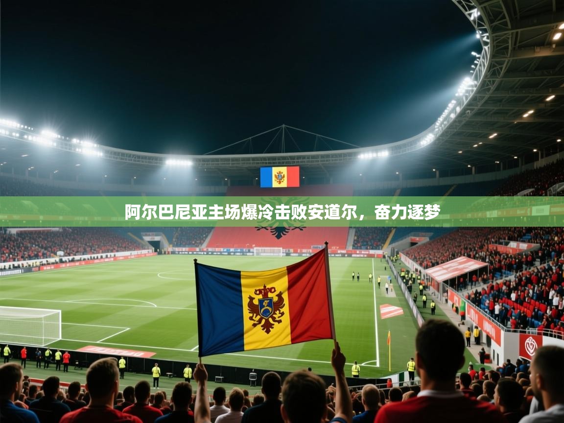 阿尔巴尼亚主场爆冷击败安道尔，奋力逐梦  第1张